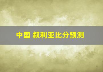 中国 叙利亚比分预测